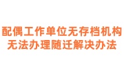 配偶工作单位无存档机构无法办理随迁，如何找接收单位