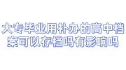 大专毕业用补办的高中档案可以存档吗，跨省调动时影响吗