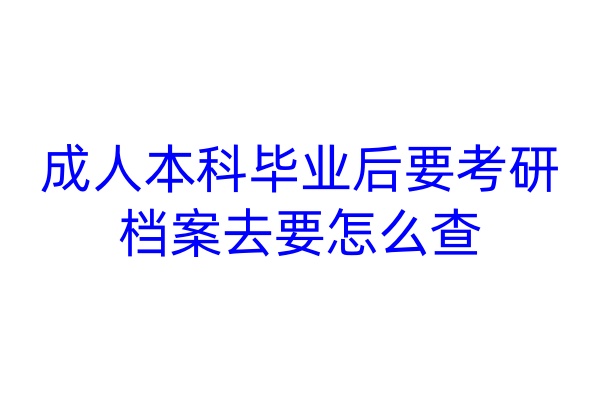 成人本科毕业后要考研，档案去要怎么查