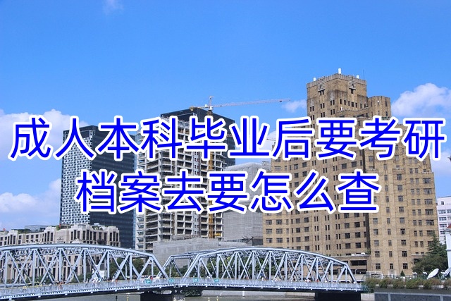 成人本科毕业后要考研，档案去要怎么查