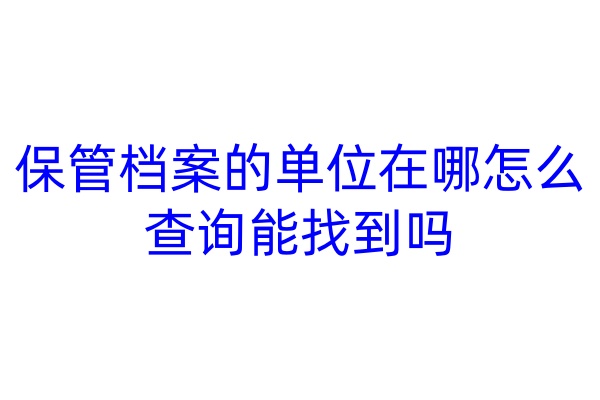 保管档案的单位在哪怎么查询，能找到吗