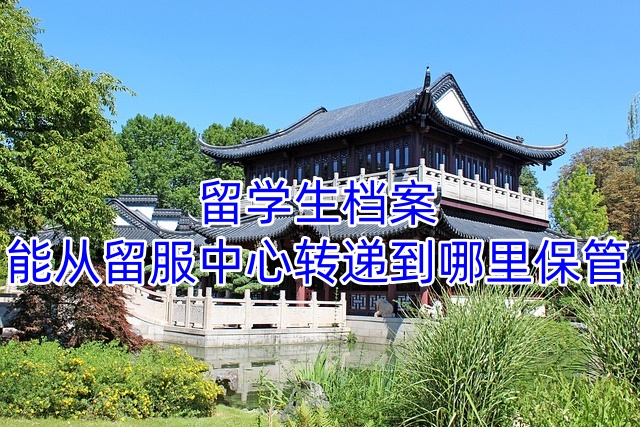 留学生档案能从留服中心转递到哪里保管