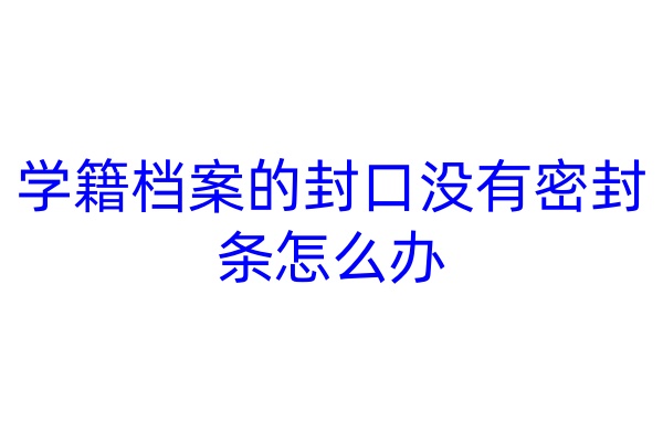 学籍档案的封口没有密封条怎么办