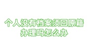 个人没有档案须回原籍办理吗怎么办，还是单位给建档