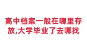 高中档案一般在哪里存放,大学毕业了去哪找，补办麻烦吗