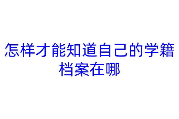 怎样才能知道自己的学籍档案在哪
