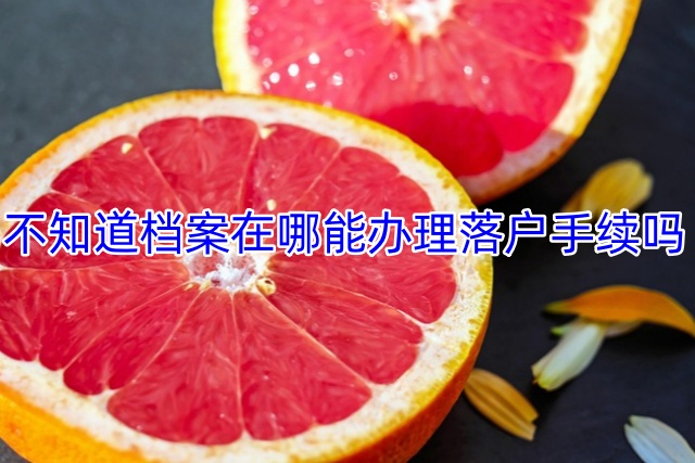 不知道档案在哪能办理落户手续吗