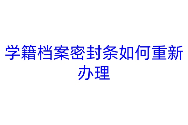 学籍档案密封条如何重新办理