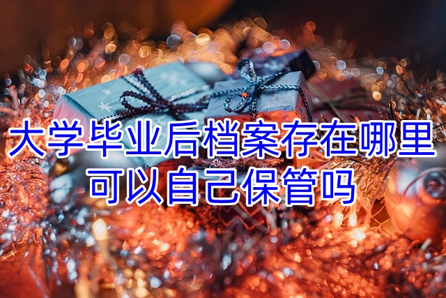 大学毕业后档案存在哪里，可以自己保管吗