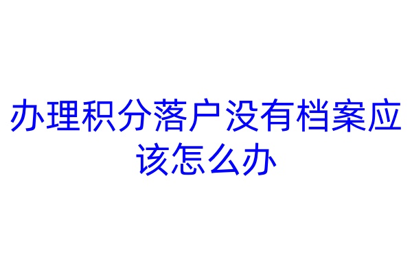 办理积分落户没有档案应该怎么办