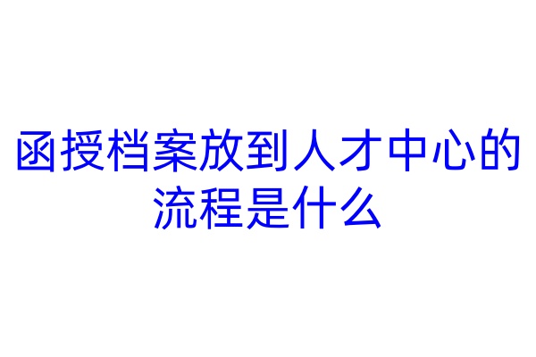 函授档案放到人才中心的流程是什么