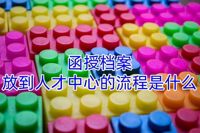 函授档案放到人才中心的流程是什么