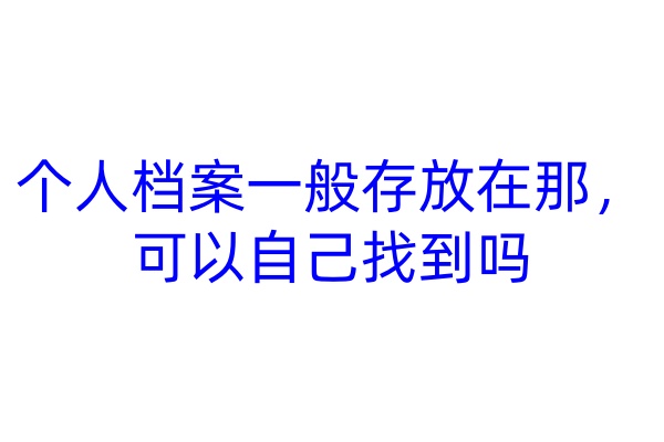 个人档案一般存放在那，可以自己找到吗