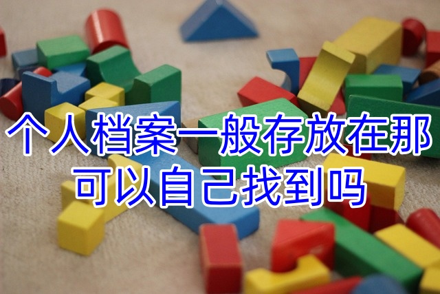 个人档案一般存放在那，可以自己找到吗