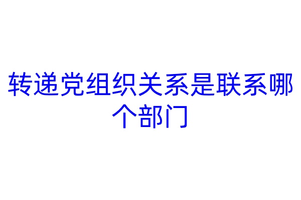 转递党组织关系是联系哪个部门