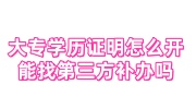 大专学历证明怎么开，大专毕业证丢了能找第三方补办吗