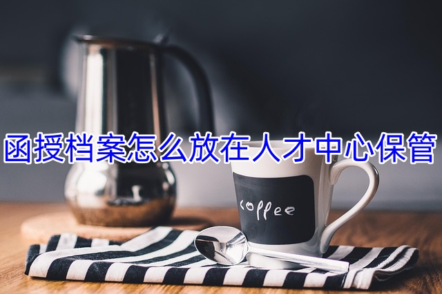 函授档案怎么放在人才中心保管