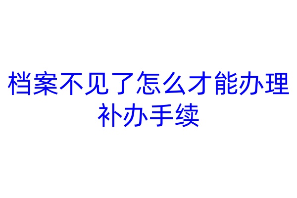 档案不见了怎么才能办理补办手续