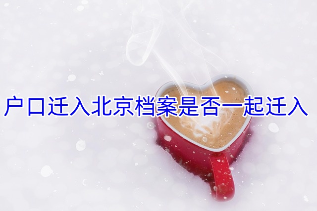 户口迁入北京档案是否一起迁入