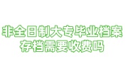 非全日制大专毕业档案存档需要收费吗？在手里6年丢失