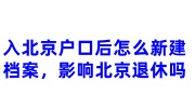 入北京户口后怎么新建档案，档案不迁能办北京退休吗