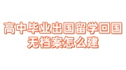 高中毕业出国留学回国无档案怎么建