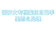 国开大专档案在自己手里怎么处理