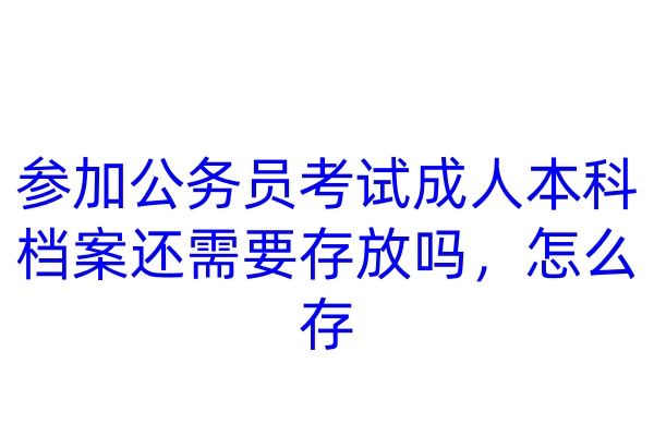 参加公务员考试成人本科档案还需要存放吗，怎么存