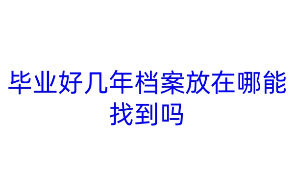 毕业好几年档案放在哪能找到吗