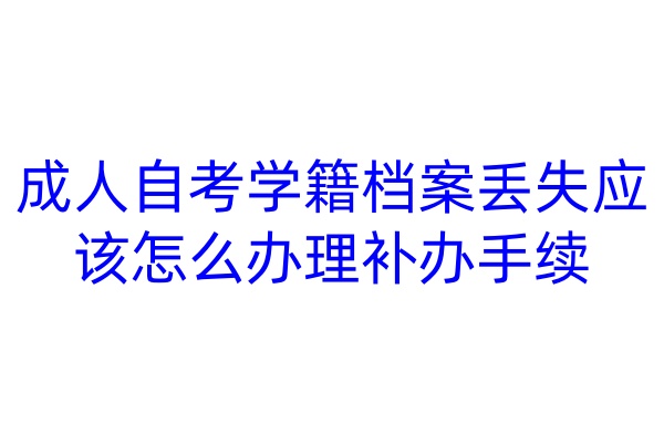 成人自考学籍档案丢失应该怎么办理补办手续