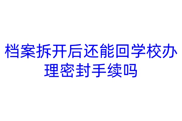 档案拆开后还能回学校办理密封手续吗