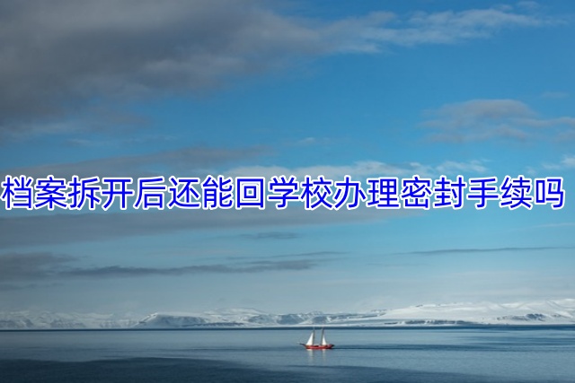 档案拆开后还能回学校办理密封手续吗