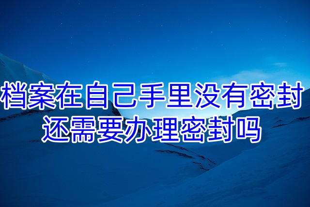 档案在自己手里没有密封，还需要办理密封吗