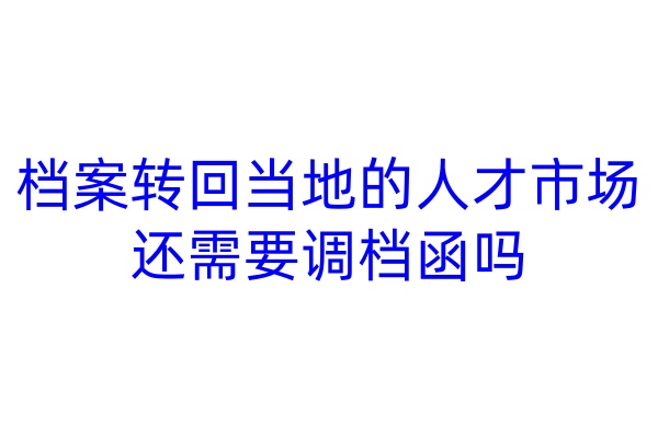档案转回当地的人才市场还需要调档函吗