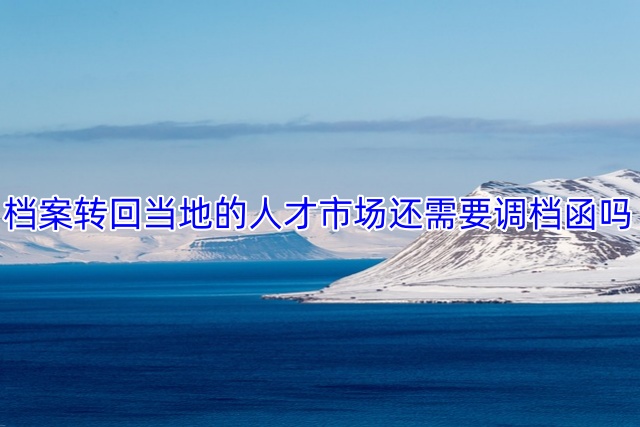 档案转回当地的人才市场还需要调档函吗