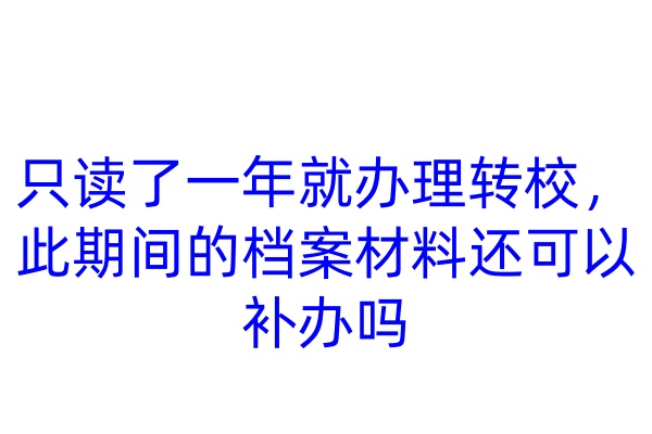 只读了一年就办理转校，此期间的档案材料还可以补办吗