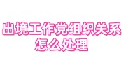 出境工作党组织关系怎么处理?户籍社区不接收可以代挂靠吗