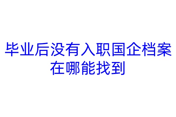 毕业后没有入职国企档案在哪能找到