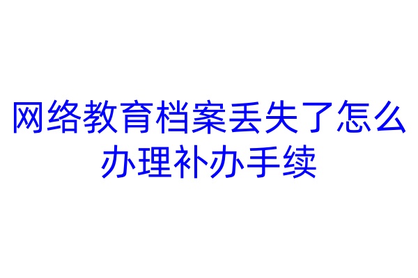 网络教育档案丢失了怎么办理补办手续