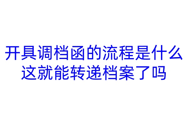 开具调档函的流程是什么，这就能转递档案了吗