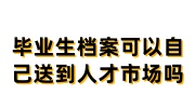 毕业生档案可以自己送到人才市场吗,拿到人才市场不接