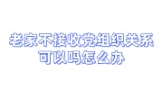 老家不接收党组织关系可以吗怎么办