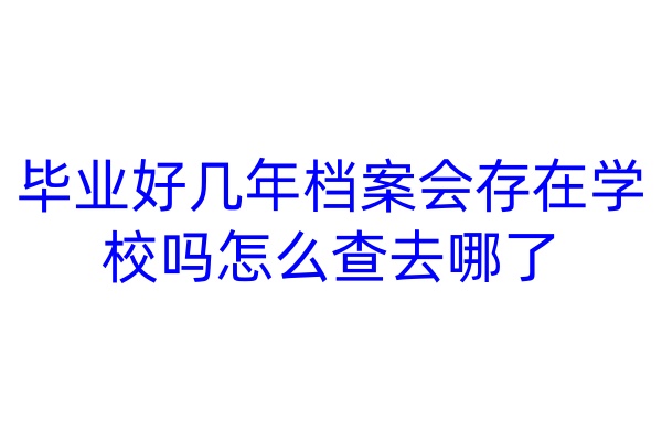 毕业好几年档案会存在学校吗，怎么查去哪了
