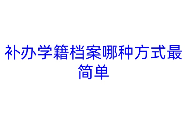 补办学籍档案哪种方式最简单