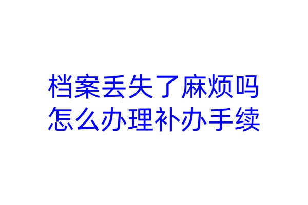 档案丢失了麻烦吗，怎么办理补办手续