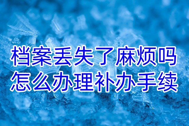 档案丢失了麻烦吗，怎么办理补办手续