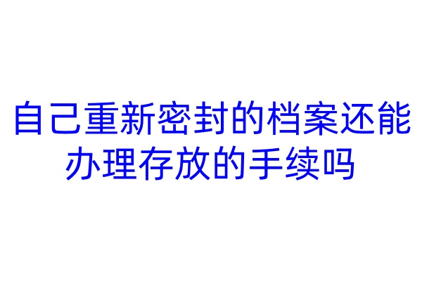 自己重新密封的档案还能办理存放的手续吗