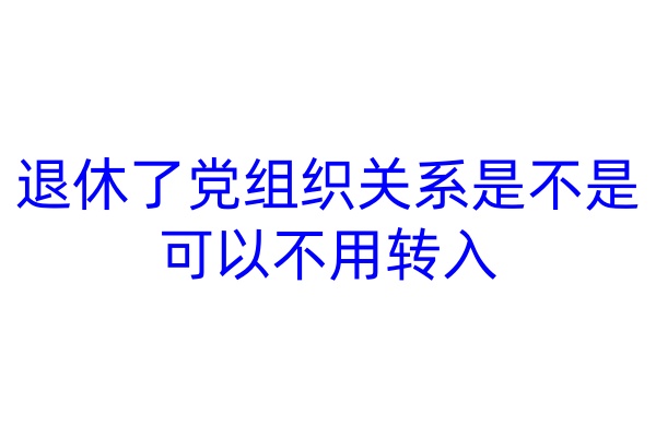退休了党组织关系是不是可以不用转入