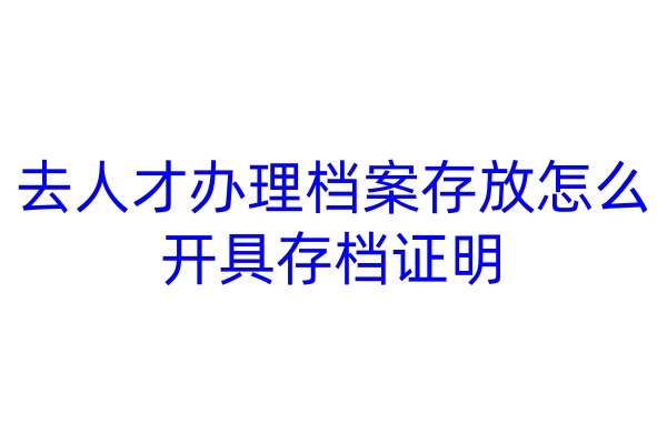 去人才办理档案存放怎么开具存档证明