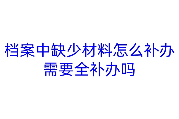 档案中缺少材料怎么补办，需要全补办吗